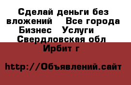 Сделай деньги без вложений. - Все города Бизнес » Услуги   . Свердловская обл.,Ирбит г.